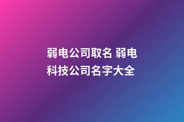 弱电公司取名 弱电科技公司名字大全-第1张-公司起名-玄机派